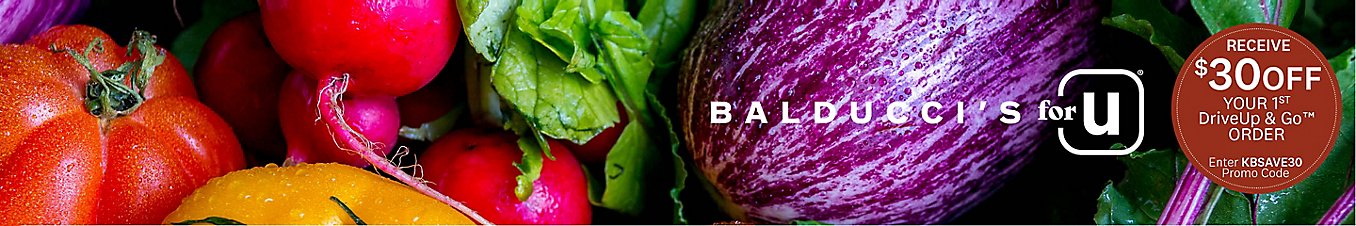 Balducci's for U. Receive $30 off your 1st DriveUp & Go order. Enter KBSAVE30 promo code.