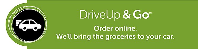 Drive Up & Go, order online We'll bring the groceries to your car
