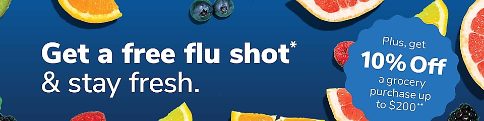 Get a Free Flu or COVID Shot* and stay fresh. Plus get 10% off a grocery purchase up to $200**