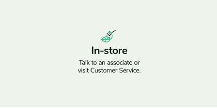 In-store Talk to an associate or visit Customer Service