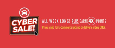 Cyber Sale! All week long! Plus earn 4X points. Prices valid for E-commerce pick up or delivery orders only.