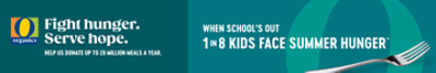 Fight hunger. Serve hope. When school’s out, 1 in 8 kids face summer hunger. Buy any O Organics product, we donate a meal.