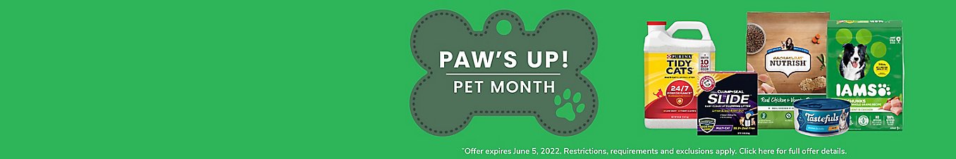 Paw's Up, Pet Month. Offer expires June 5, 2022. Restrictions, requirements and exclusions apply.