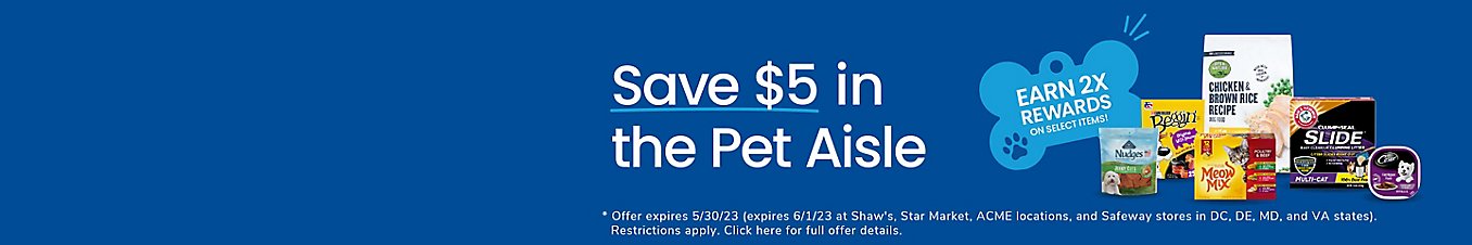  Save $5 in the Pet Aisle. Restrictions apply. Click here for full offer details.